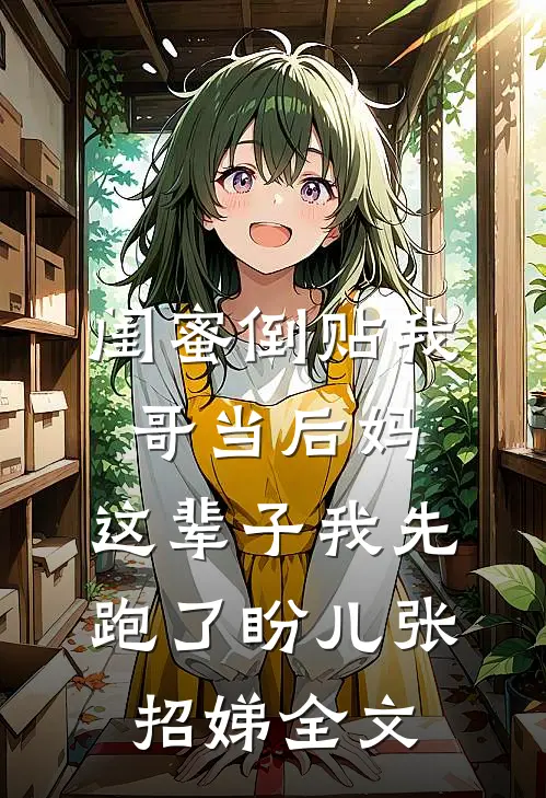 闺蜜倒贴我哥当后妈，这辈子我先跑了盼儿张招娣全文