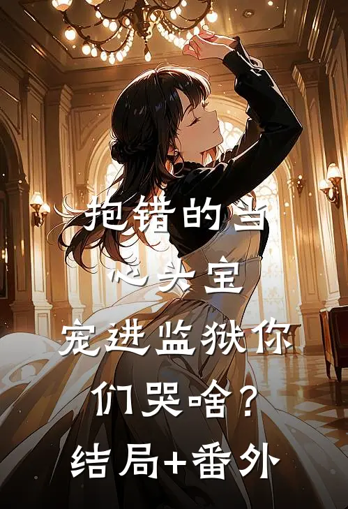 抱错的当心头宝，宠进监狱你们哭啥？结局+番外