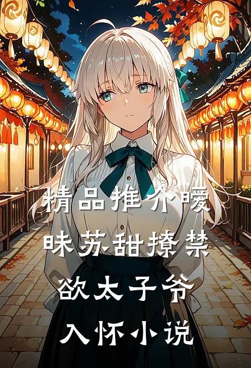 精品推介暧昧苏甜撩禁欲太子爷入怀小说