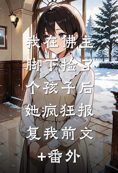 我在佛主脚下捡了个孩子后，她疯狂报复我前文+番外