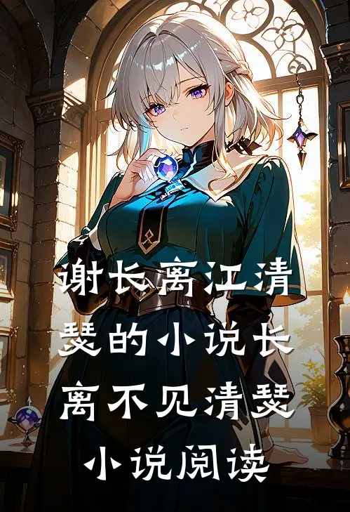 谢长离江清瑟的小说长离不见清瑟小说阅读