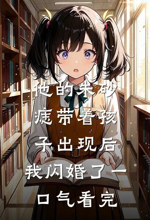 他的朱砂痣带着孩子出现后，我闪婚了一口气看完