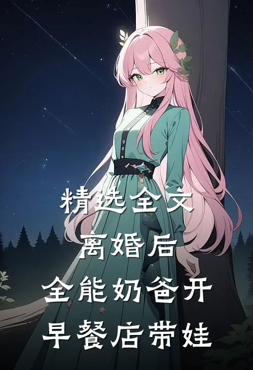 精选全文离婚后，全能奶爸开早餐店带娃