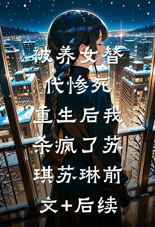 被养女替代惨死，重生后我杀疯了苏琪苏琳前文+后续