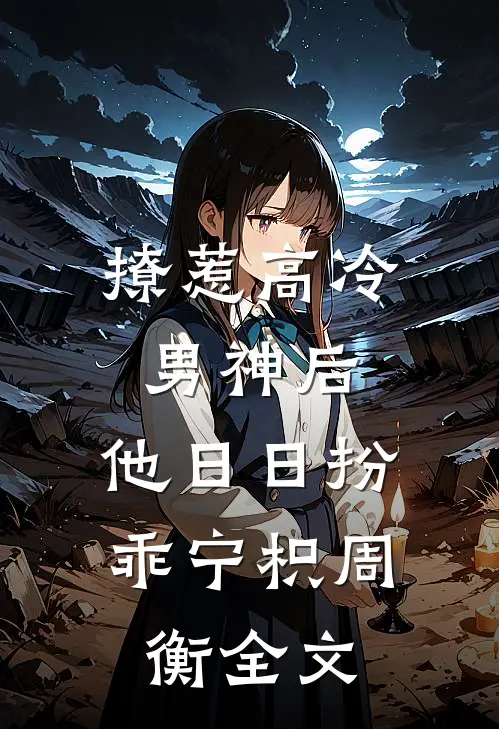 撩惹高冷男神后，他日日扮乖宁枳周衡全文