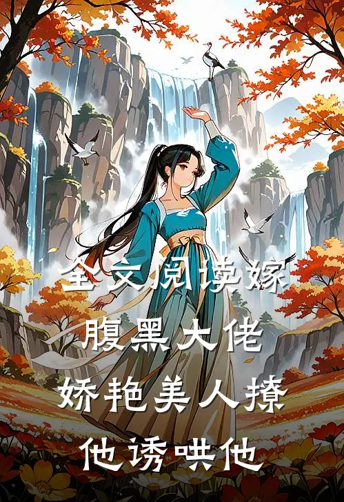 全文阅读嫁腹黑大佬，娇艳美人撩他诱哄他