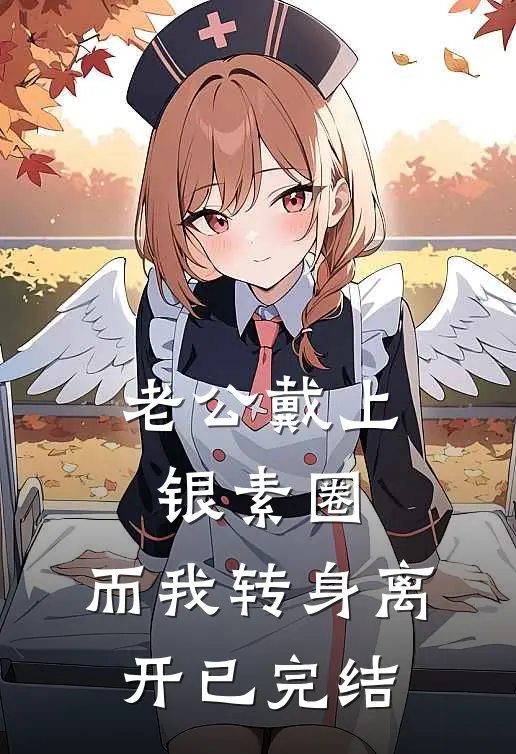 老公戴上银素圈，而我转身离开已完结