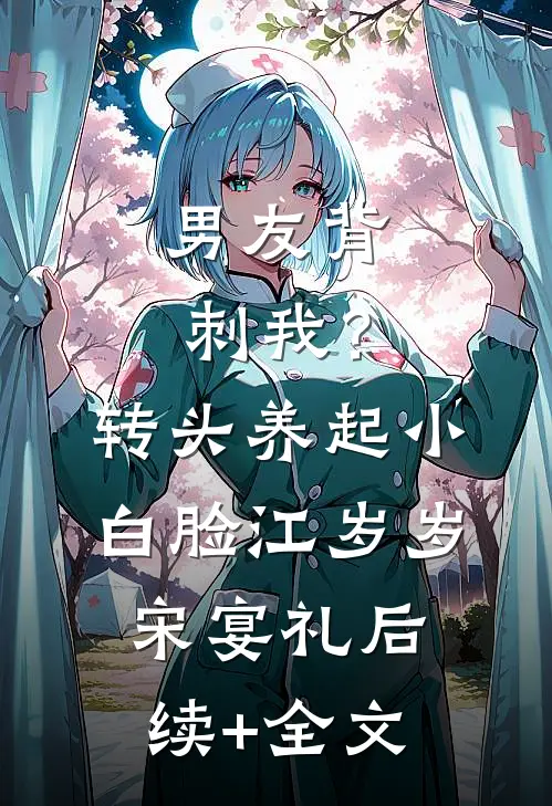 男友背刺我？转头养起小白脸江岁岁宋宴礼后续+全文