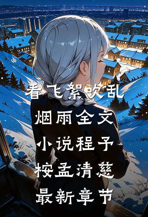 看飞絮吹乱烟雨全文小说程予桉孟清慈最新章节