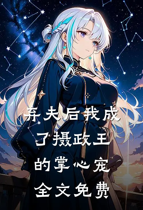 弃夫后我成了摄政王的掌心宠全文免费