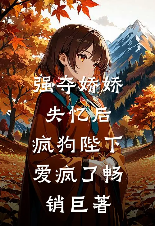 强夺娇娇失忆后，疯狗陛下爱疯了畅销巨著