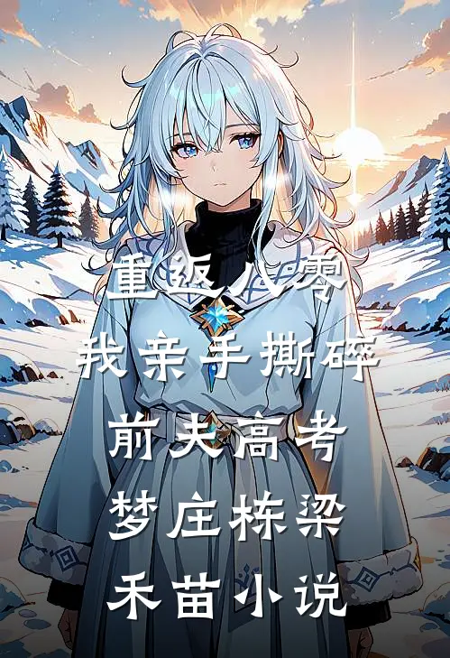 重返八零，我亲手撕碎前夫高考梦庄栋梁禾苗小说