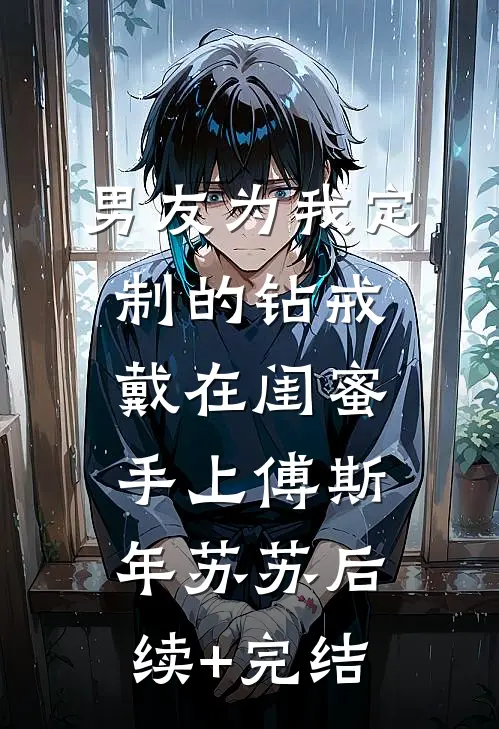 男友为我定制的钻戒，戴在闺蜜手上傅斯年苏苏后续+完结