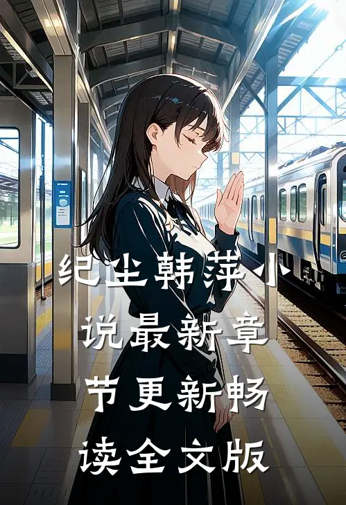 纪尘韩萍小说最新章节更新畅读全文版