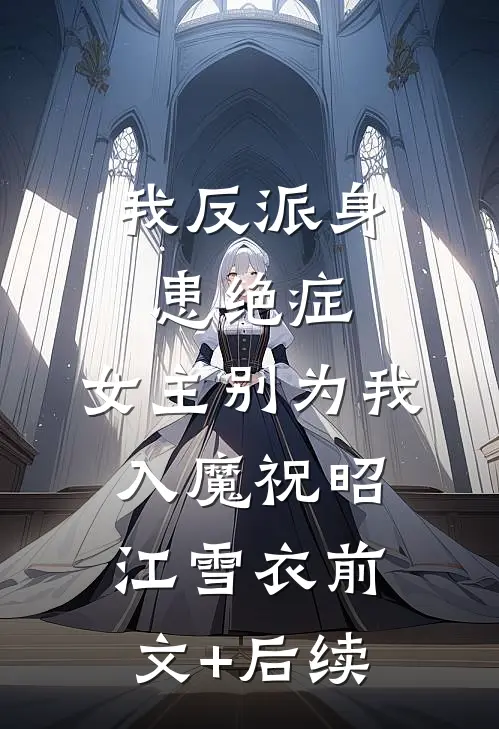 我反派身患绝症，女主别为我入魔祝昭江雪衣前文+后续
