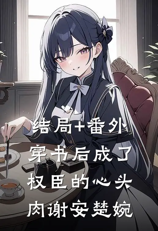 结局+番外穿书后成了权臣的心头肉谢安楚婉