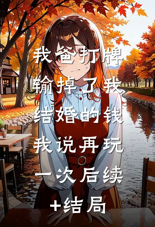 我爸打牌输掉了我结婚的钱，我说再玩一次后续+结局
