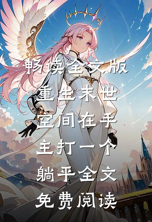 畅读全文版重生末世:空间在手,主打一个躺平全文免费阅读
