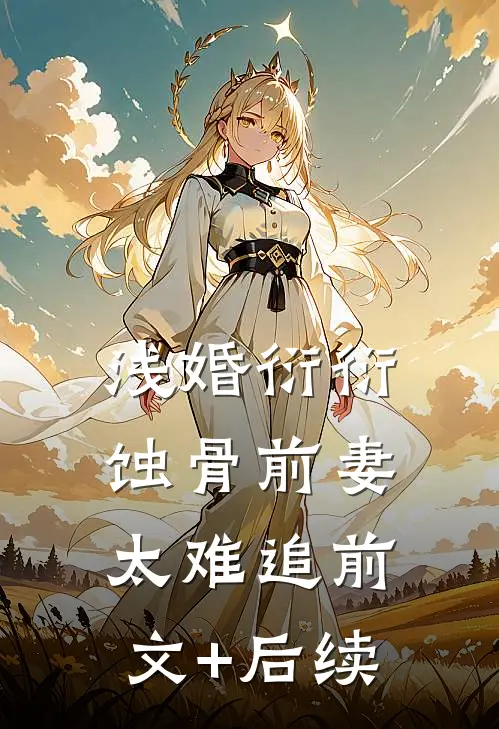 浅婚衍衍：蚀骨前妻太难追前文+后续