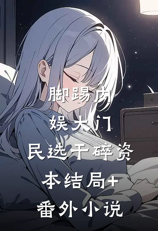 脚踢内娱大门，民选干碎资本结局+番外小说