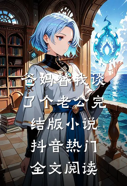 爸妈替我谈了个老公完结版小说_抖音热门全文阅读