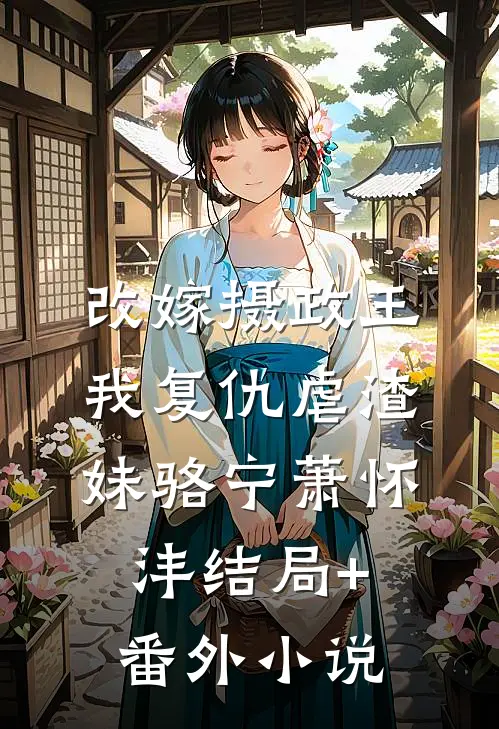 改嫁摄政王，我复仇虐渣妹骆宁萧怀沣结局+番外小说