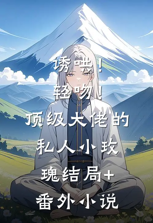 诱哄！轻吻！顶级大佬的私人小玫瑰结局+番外小说