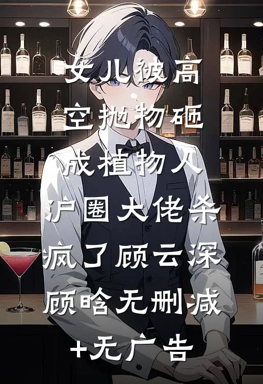 女儿被高空抛物砸成植物人，沪圈大佬杀疯了顾云深顾晗无删减+无广告