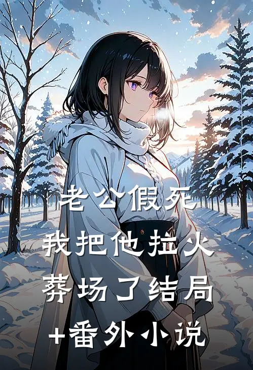 老公假死，我把他拉火葬场了结局+番外小说