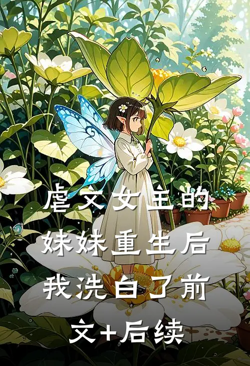 虐文女主的妹妹重生后，我洗白了前文+后续