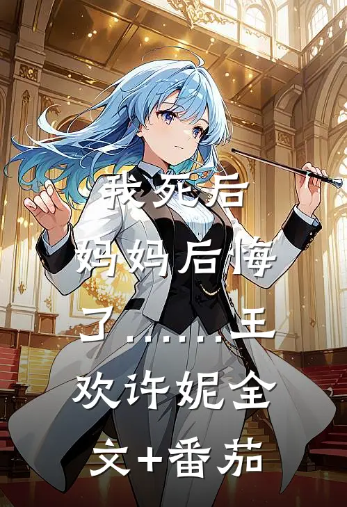 我死后，妈妈后悔了……王欢许妮全文+番茄