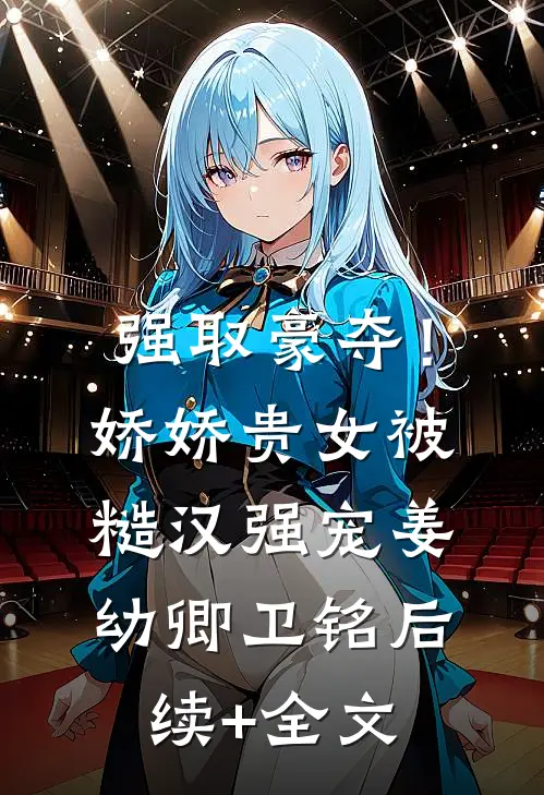 强取豪夺！娇娇贵女被糙汉强宠姜幼卿卫铭后续+全文