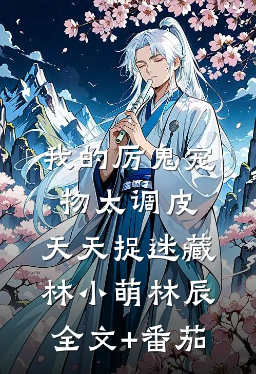 我的厉鬼宠物太调皮，天天捉迷藏林小萌林辰全文+番茄