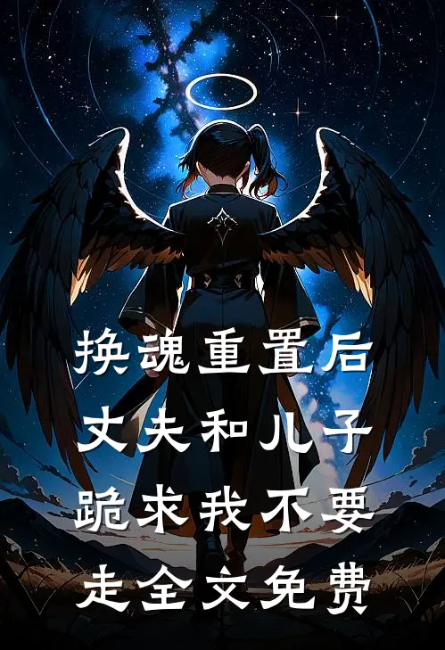 换魂重置后，丈夫和儿子跪求我不要走全文免费
