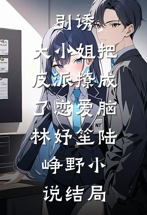 引诱：大小姐把反派撩成了恋爱脑林妤笙陆峥野小说结局