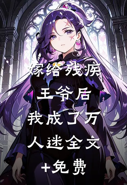 嫁给残疾王爷后，我成了万人迷全文+免费