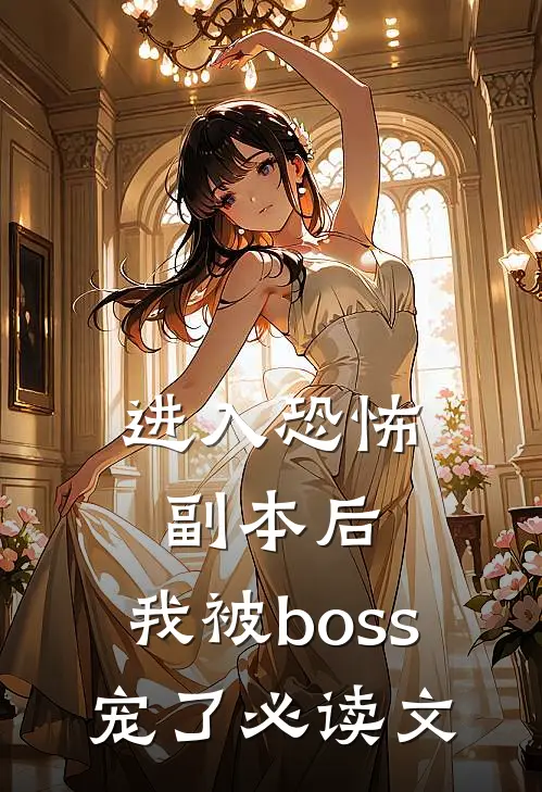进入恐怖副本后，我被boss宠了必读文