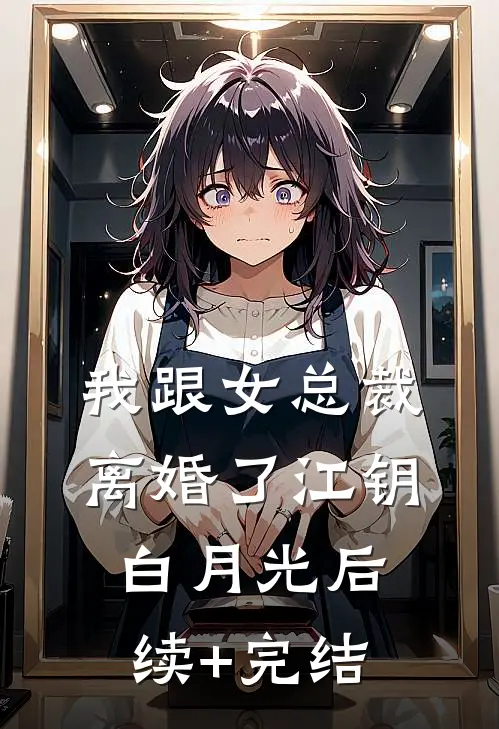 我跟女总裁离婚了江钥白月光后续+完结