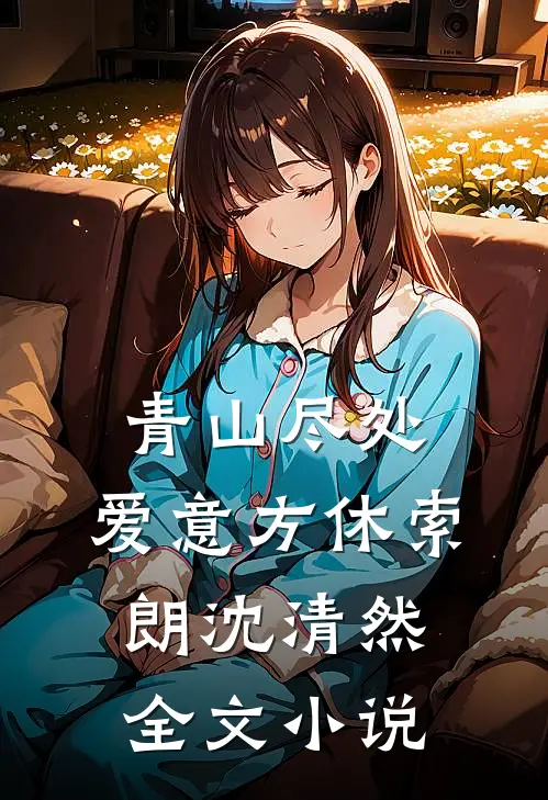 青山尽处，爱意方休索朗沈清然全文小说