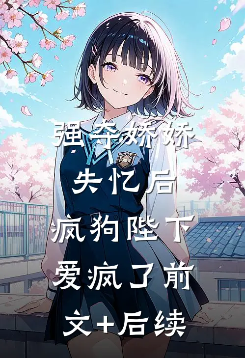 强夺娇娇失忆后，疯狗陛下爱疯了前文+后续