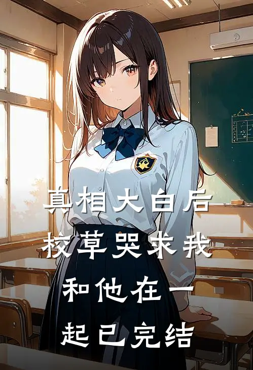 真相大白后，校草哭求我和他在一起已完结