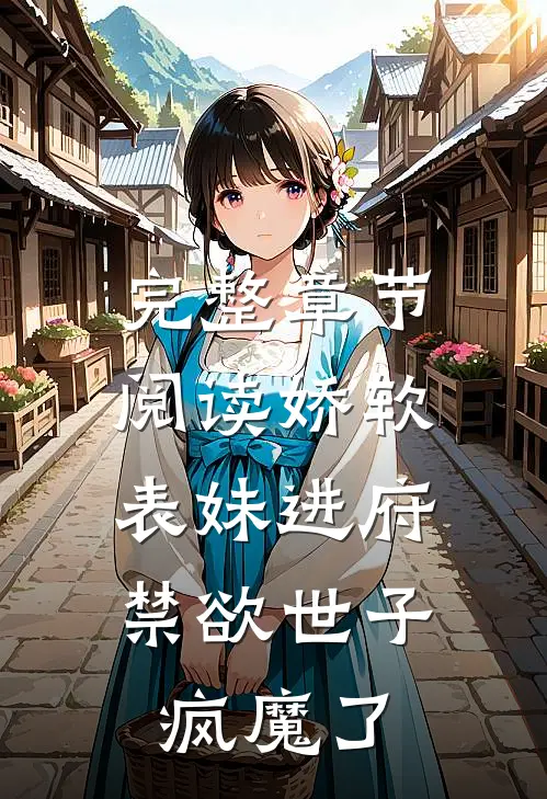 完整章节阅读娇软表妹进府：禁欲世子疯魔了