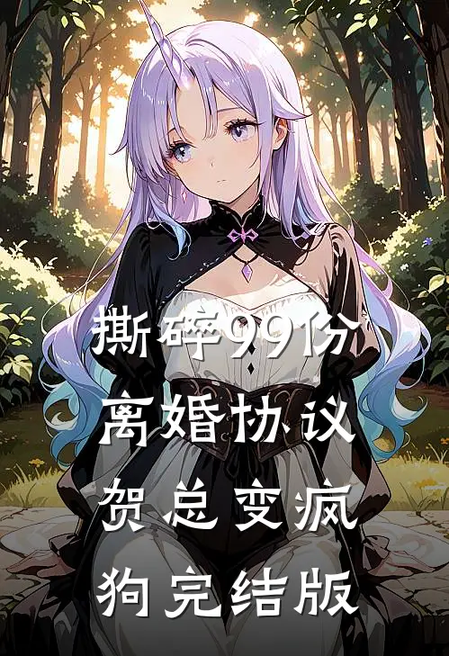 撕碎99份离婚协议，贺总变疯狗完结版