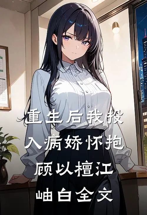 重生后我投入病娇怀抱顾以檀江岫白全文