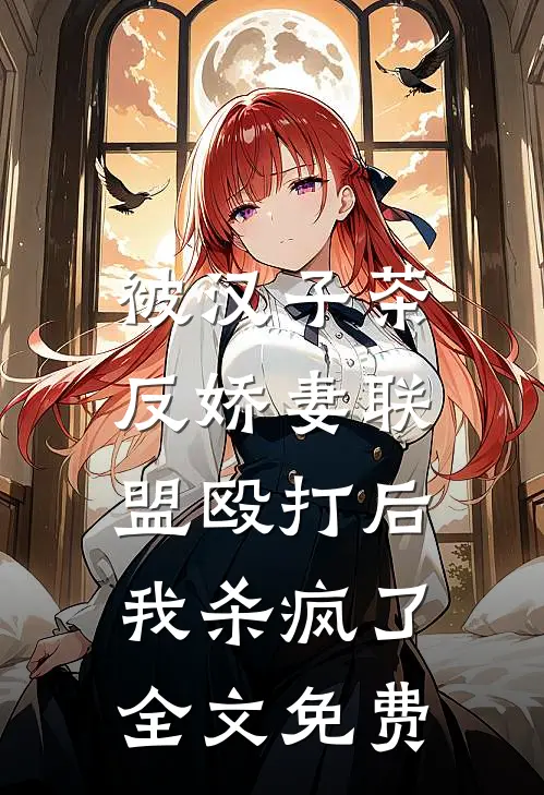 被汉子茶反娇妻联盟殴打后，我杀疯了全文免费