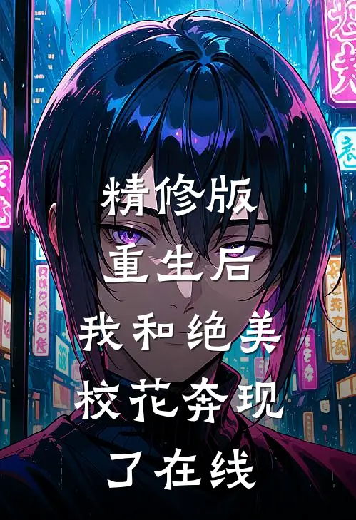 精修版重生后,我和绝美校花奔现了在线