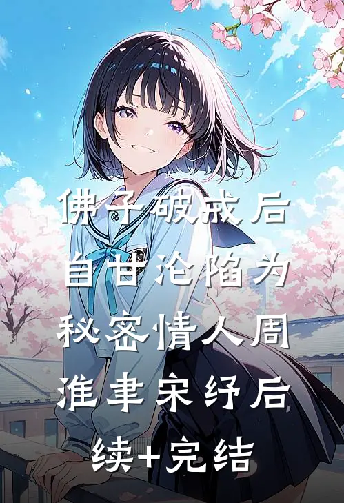 佛子破戒后，自甘沦陷为秘密情人周淮聿宋纾后续+完结