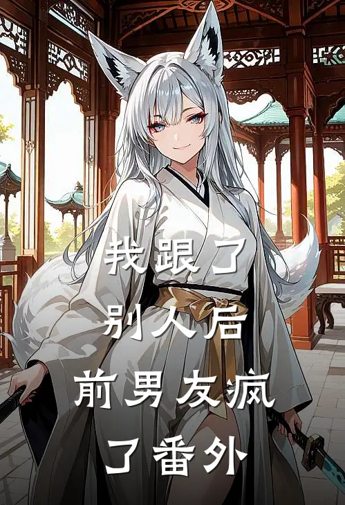 我跟了别人后，前男友疯了番外