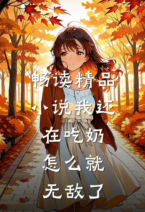 畅读精品小说我还在吃奶，怎么就无敌了