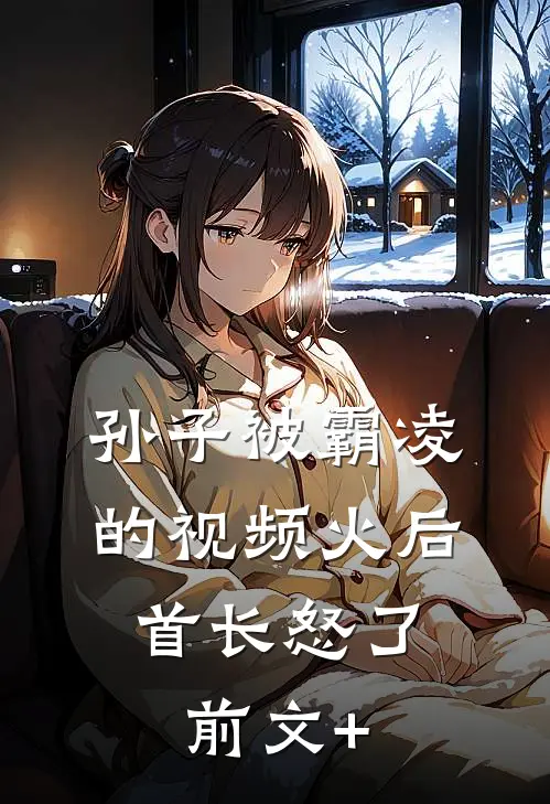 孙子被霸凌的视频火后，首长怒了前文+